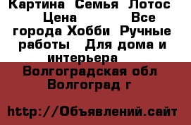 Картина “Семья (Лотос)“ › Цена ­ 3 500 - Все города Хобби. Ручные работы » Для дома и интерьера   . Волгоградская обл.,Волгоград г.